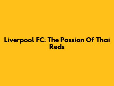 Liverpool FC: The Passion Of Thai Reds