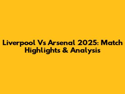Liverpool Vs Arsenal 2025: Match Highlights & Analysis