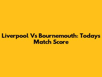 Liverpool Vs Bournemouth: Today's Match Score