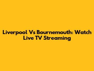 Liverpool Vs Bournemouth: Watch Live TV Streaming