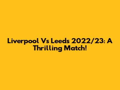 Liverpool Vs Leeds 2022/23: A Thrilling Match!
