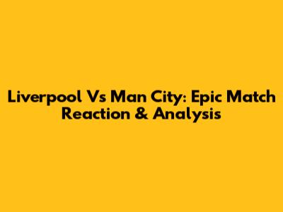Liverpool Vs Man City: Epic Match Reaction & Analysis