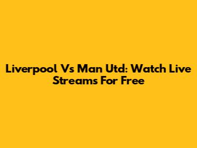 Liverpool Vs Man Utd: Watch Live Streams For Free