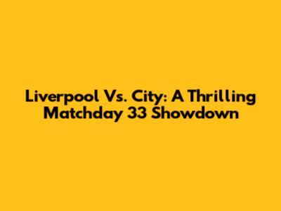 Liverpool Vs. City: A Thrilling Matchday 33 Showdown