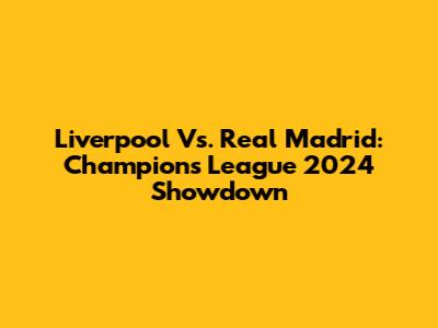 Liverpool Vs. Real Madrid: Champions League 2024 Showdown