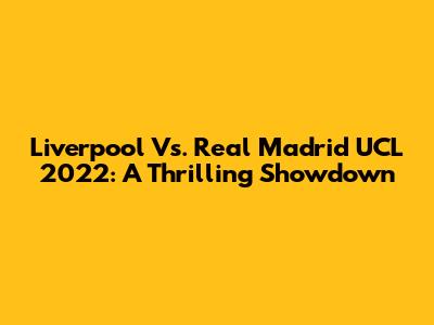 Liverpool Vs. Real Madrid UCL 2022: A Thrilling Showdown