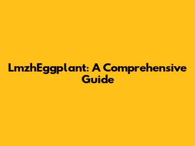 LmzhEggplant: A Comprehensive Guide