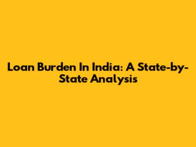 Loan Burden In India: A State-by-State Analysis