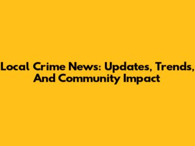 Local Crime News: Updates, Trends, And Community Impact