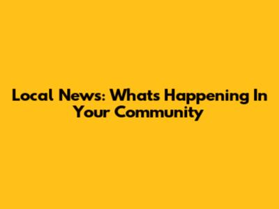 Local News: What's Happening In Your Community
