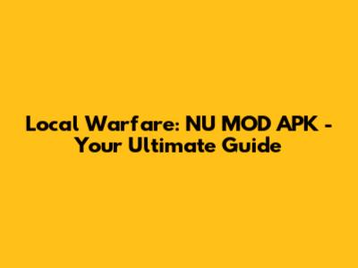 Local Warfare: NU MOD APK - Your Ultimate Guide