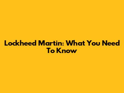 Lockheed Martin: What You Need To Know
