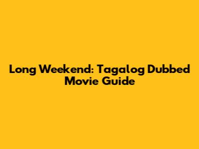 Long Weekend: Tagalog Dubbed Movie Guide