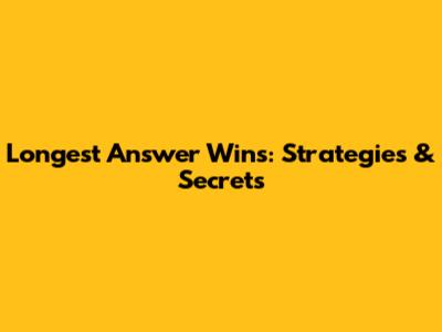 Longest Answer Wins: Strategies & Secrets