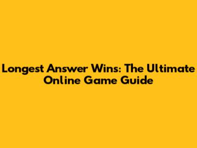 Longest Answer Wins: The Ultimate Online Game Guide