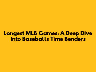 Longest MLB Games: A Deep Dive Into Baseball's Time Benders