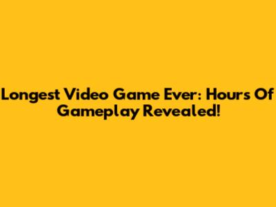 Longest Video Game Ever: Hours Of Gameplay Revealed!