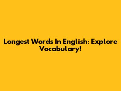 Longest Words In English: Explore Vocabulary!