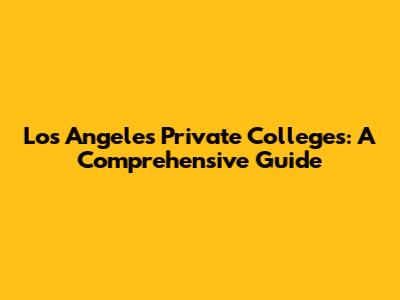 Los Angeles Private Colleges: A Comprehensive Guide