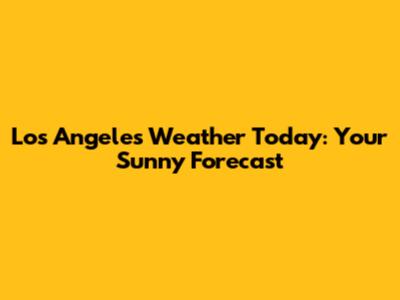 Los Angeles Weather Today: Your Sunny Forecast