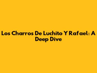 Los Charros De Luchito Y Rafael: A Deep Dive