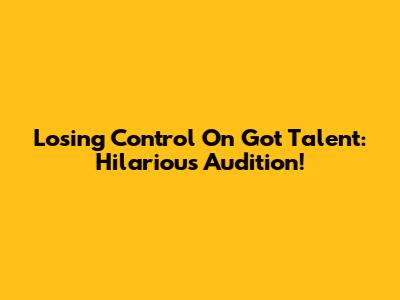 Losing Control On Got Talent: Hilarious Audition!