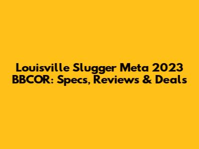Louisville Slugger Meta 2023 BBCOR: Specs, Reviews & Deals