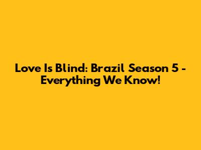 Love Is Blind: Brazil Season 5 - Everything We Know!