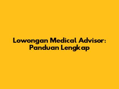 Lowongan Medical Advisor: Panduan Lengkap