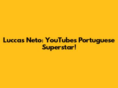 Luccas Neto: YouTube's Portuguese Superstar!
