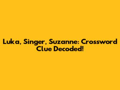 Luka, Singer, Suzanne: Crossword Clue Decoded!
