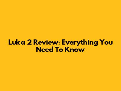 Luka 2 Review: Everything You Need To Know