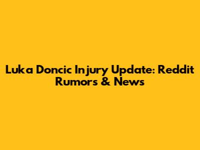 Luka Doncic Injury Update: Reddit Rumors & News