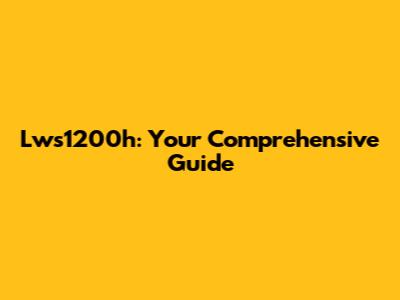 Lws1200h: Your Comprehensive Guide