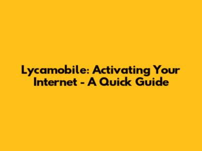 Lycamobile: Activating Your Internet - A Quick Guide