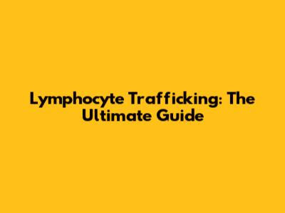 Lymphocyte Trafficking: The Ultimate Guide