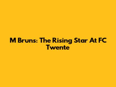 M Bruns: The Rising Star At FC Twente