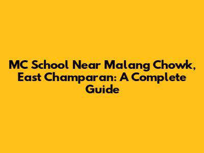 MC School Near Malang Chowk, East Champaran: A Complete Guide