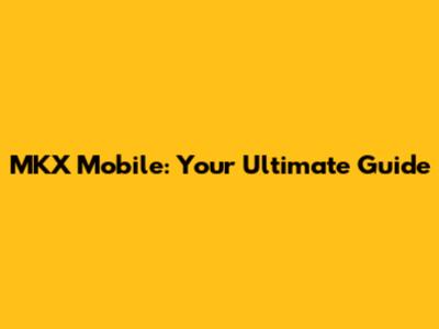 MKX Mobile: Your Ultimate Guide