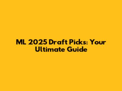 ML 2025 Draft Picks: Your Ultimate Guide