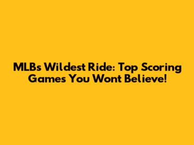 MLB's Wildest Ride: Top Scoring Games You Won't Believe!