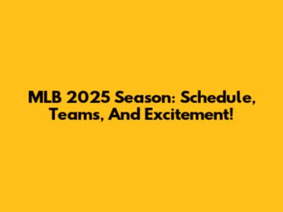 MLB 2025 Season: Schedule, Teams, And Excitement!