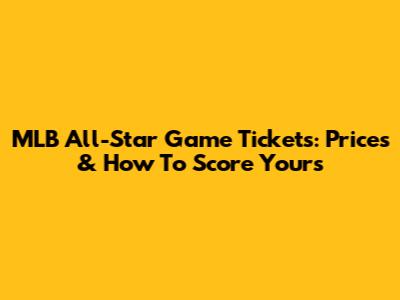 MLB All-Star Game Tickets: Prices & How To Score Yours