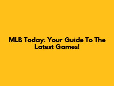 MLB Today: Your Guide To The Latest Games!