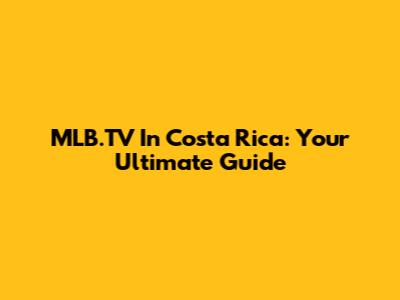 MLB.TV In Costa Rica: Your Ultimate Guide