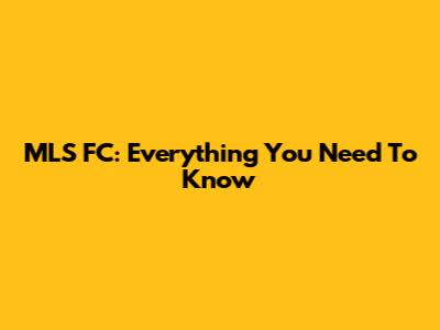 MLS FC: Everything You Need To Know