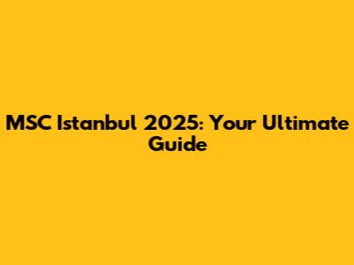 MSC Istanbul 2025: Your Ultimate Guide