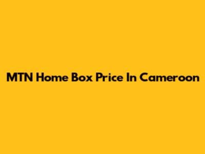MTN Home Box Price In Cameroon
