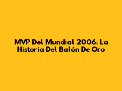 MVP Del Mundial 2006: La Historia Del Balón De Oro