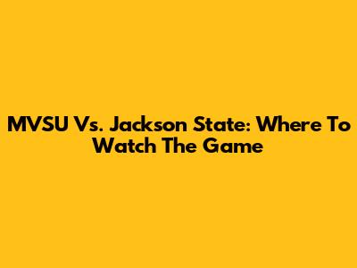 MVSU Vs. Jackson State: Where To Watch The Game